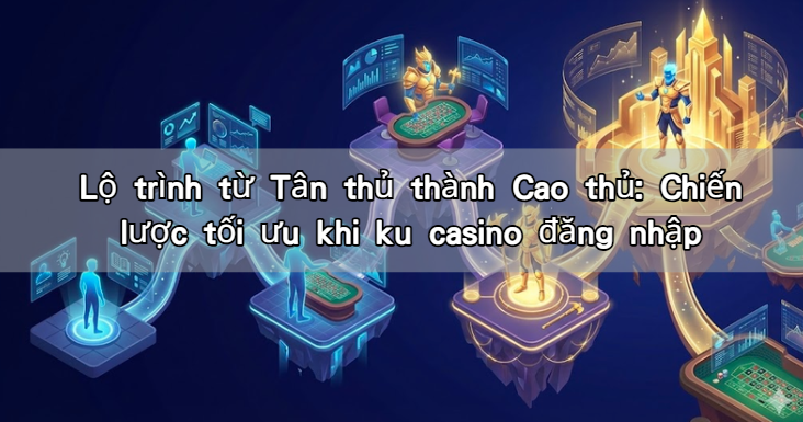 Read more about the article Lộ trình từ Tân thủ thành Cao thủ: Chiến lược tối ưu khi ku casino đăng nhập