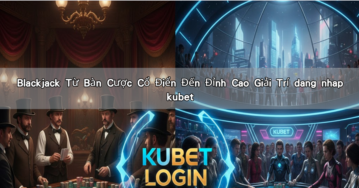Read more about the article Blackjack Từ Bàn Cược Cổ Điển Đến Đỉnh Cao Giải Trí dang nhap kubet